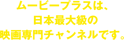 ムービープラスは、日本最大級の映画専門チャンネルです。