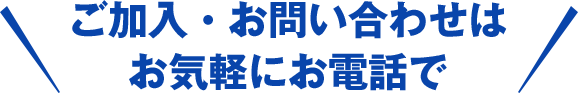 ご加入・お問い合わせはお気軽にお電話で