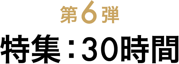 第6弾 特集30時間