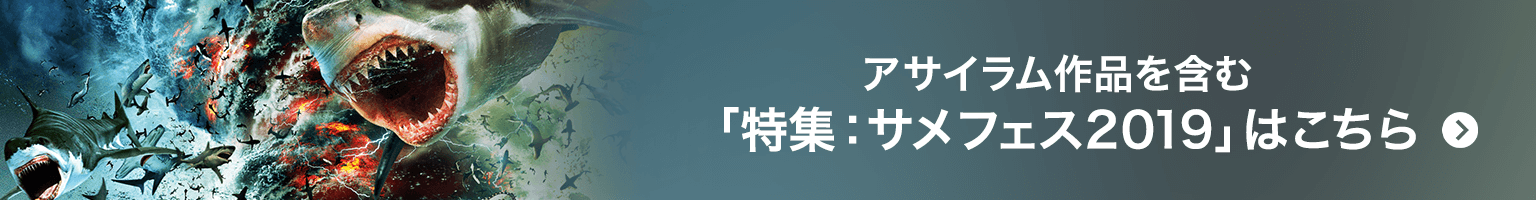 アサイラム作品を含む「特集：サメフェス2019」はこちら