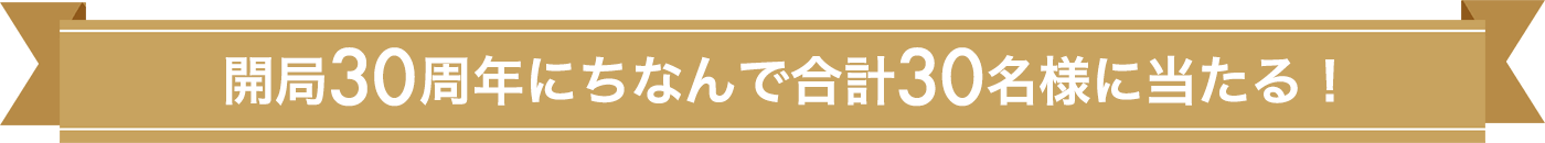 開局30周年にちなんで合計30名様に当たる！