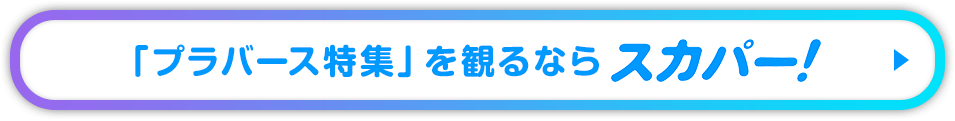 「プラバース特集」を観るならスカパー！