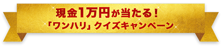 現金1万円が当たる！「ワンハリ」クイズキャンペーン